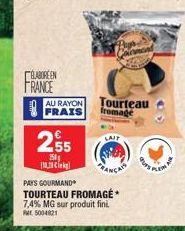 ÉLABOREEN FRANCE  AU RAYON FRAIS  18.29  €  2,55  250  Tourteau fromage  LAIT  PAYS GOURMAND TOURTEAU FROMAGE 7,4% MG sur produit fini. M5004821 