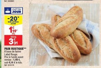 CUIT DU JOUR  -20*  SUR LE PRIX AUKO  119  Dil Saks €  331  PAIN RUSTIQUE** A base de farine Label Rouge. Prix à l'unité avant remise: 1,49 €, soit 4,14 € le kilo. 5010178 