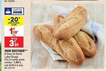 cuit du jour  -20*  sur le prix auko  119  dil saks €  331  pain rustique** a base de farine label rouge. prix à l'unité avant remise: 1,49 €, soit 4,14 € le kilo. 5010178 