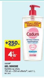 +250ML  OFFERTS  415- 11  CADUM  GEL DOUCHE  Variétés au choix  750 ml + 250 ml offerts, soit 1 L.  942612  T  750ml 250ml GRATUITS  Cadum  Gel Corpse Cheveux 