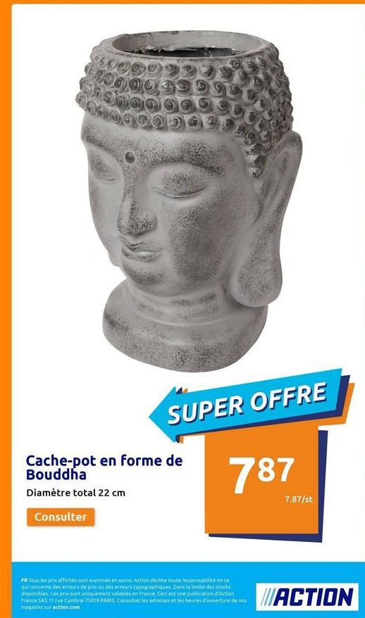 SUPER OFFRE  Cache-pot en forme de Bouddha  Diamètre total 22 cm  Consulter  787  7.87/st  ACTION  