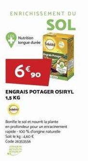 ENRICHISSEMENT DU  SOL  6€ 90  ENGRAIS POTAGER OSIRYL 1,5 KG  Bonifie le sol et nourrit la plante en profondeur pour un enracinement rapide - 100 % d'origine naturelle Soit le kg: 4,60 € Code 26353556