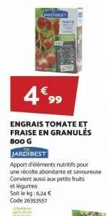 4€ 99  engrais tomate et fraise en granulés 800 g  jardibest  jardibest  apport d'éléments nutritifs pour une récolte abondante et savoureuse convient aussi aux petits fruits et légumes  soit le kg: 6