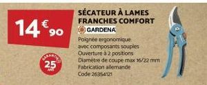 14€90  ARANY  25  SÉCATEUR À LAMES FRANCHES COMFORT GARDENA  Poignée ergonomique avec composants souples  Ouverture à 2 positions Diamètre de coupe max 16/22 mm Fabrication allemande Code 26354121 