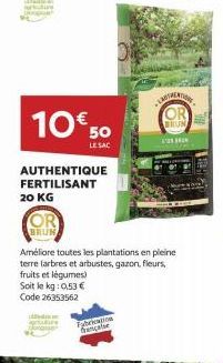 suure  10€ 50  LE SAC  AUTHENTIQUE FERTILISANT  20 KG  OR  BRUN  Fabrication française  1'  Améliore toutes les plantations en pleine terre (arbres et arbustes, gazon, fleurs, fruits et légumes) Soit 