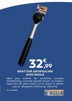 NGUM  32,99  GRATTOIR ANTIFOULING  AVEC BOULE  Idéal pour enlever les anciennes couches d'antifouling. La boule permet d'avoir un meilleur appui lors de votre travail sur la coque. A utiliser avec le 