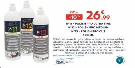 11  12  p13  29  -10% 26,99  n°11 - polish pro ultra fine n°12 - polish pro médium  n°13 - polish pro cut 500 ml  polish de nouvelle génération à base de micro-cristaux abrasifs. conçu pour raviver le