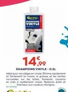 starbrite shampoing vinyle  14,99  shampoing vinyle- 0.5l  idéal pour vos sièges en vinyle. élimine rapidement et facilement la crasse, la graisse, et les taches incrustées sur les toiles, fauteuils, 