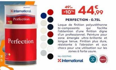 X International  Perfection  B  Perfection  44,99  PERFECTION - 0.75L  Laque de finition polyuréthanne bi-composants qui facilite l'obtention d'une finition digne d'un professionnel. Peinture pour zon