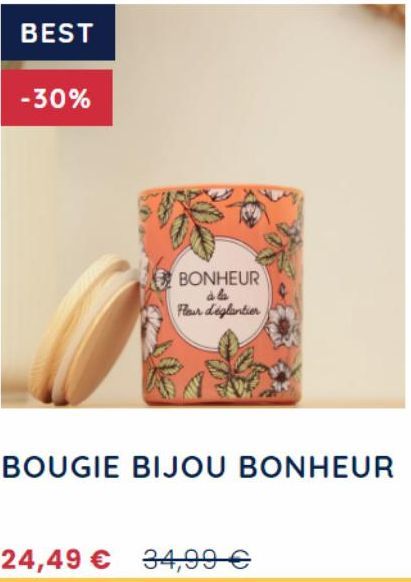 BEST  -30%  BONHEUR à la Fleur d'églantier  24,49 € 34,99 €  BOUGIE BIJOU BONHEUR 