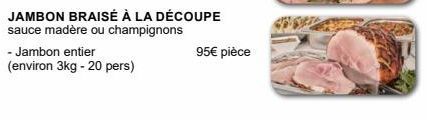 JAMBON BRAISÉ À LA DÉCOUPE  sauce madère ou champignons  - Jambon entier  (environ 3kg - 20 pers)  95€ pièce 