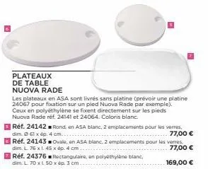 plateaux de table nuova rade  les plateaux en asa sont livrés sans platine (prévoir une platine 24067 pour fixation sur un pied nuova rade par exemple). ceux en polyéthylène se fixent directement sur 