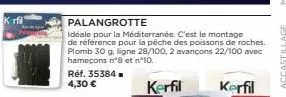 réf. 35384. 4,30 €  palangrotte  idéale pour la méditerranée. c'est le montage de référence pour la pêche des poissons de roches. plomb 30 g. ligne 28/100, 2 avançons 22/100 avec hameçons nº8 et n°10.