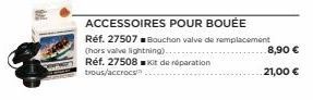 ACCESSOIRES POUR BOUÉE  Réf. 27507■ Bouchon valve de remplacement (hors valve lightning).  Réf. 27508 Kit de réparation trous/accrocs  8,90 €  21,00 € 