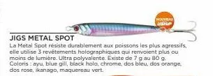 nouveau ushp  jigs metal spot  la metal spot résiste durablement aux poissons les plus agressifs, elle utilise 3 revêtements holographiques qui renvoient plus ou moins de lumière. ultra polyvalente. e