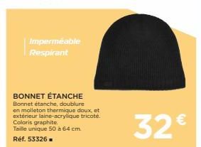 Imperméable Respirant  BONNET ÉTANCHE  Bonnet étanche, doublure en molleton thermique doux, et extérieur laine-acrylique tricoté. Coloris graphite. Taille unique 50 à 64 cm. Réf. 53326=  32€ 