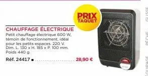 chauffage électrique petit chauffage électrique 600 w. témoin de fonctionnement, idéal pour les petits espaces. 220 v. dim. l. 130 x h. 185 x p 100 mm. poids 440 g.  réf. 24417.  prix  taquet  28,90 €