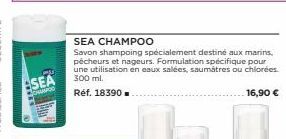ASEA  CHAMPOO  SEA CHAMPOO  Savon shampoing spécialement destiné aux marins, pécheurs et nageurs. Formulation spécifique pour une utilisation en eaux salées, saumátres ou chlorées. 300 ml.  Réf. 18390