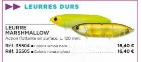 leurres durs  leurre marshmallow  action flottante en surface, l. 120 mm. réf. 35504 coloris lemon back. réf. 35505■ coloris natural ghost  16,40 € 16,40 € 