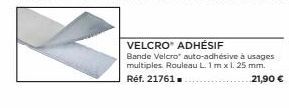 VELCRO ADHÉSIF  Bande Velcro auto-adhésive à usages multiples. Rouleau L. 1m x 1.25 mm.  Réf. 21761.  21,90 € 