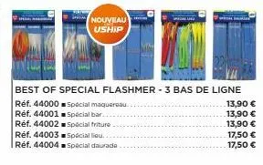 nouveau uship  réf. 44001  réf. 44002  réf. 44003  spécial liau..  réf. 44004 spécial daurade  best of special flashmer - 3 bas de ligne  réf. 44000 special maquereau.  spécial bar..  spécial friture.