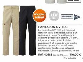 NOUVEAU USHIP  UV  HOMME B  PANTALON UV-TEC  Le pantalon UV-TEC est fabriqué dans un tissu extensible. Doté d'un traitement de surface déperlant et d'une protection solaire UV 50+. Léger et confortabl
