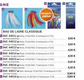 bas de ligne classique  réf. 44011 mixte, fill 50/100, 3 hameçons n°1/0 plumes blanches..  réf. 44012 mixte, fill 50/100, 3 hameçons nº1/0 plumes rouges/jaunes.  réf. 44013mixte, fil 50/100, 5 hameçon