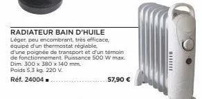 radiateur bain d'huile léger, peu encombrant, très efficace, équipé d'un thermostat réglable,  d'une poignée de transport et d'un témoin de fonctionnement. puissance 500 w max. dim. 300 x 380 x 140 mm