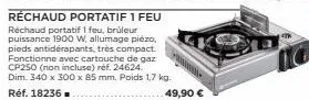 réchaud portatif 1 feu  réchaud portatif 1 feu, brûleur puissance 1900 w, allumage piezo, pieds antidérapants, très compact. fonctionne avec cartouche de gaz cp250 (non incluse) réf. 24624.  dim. 340 