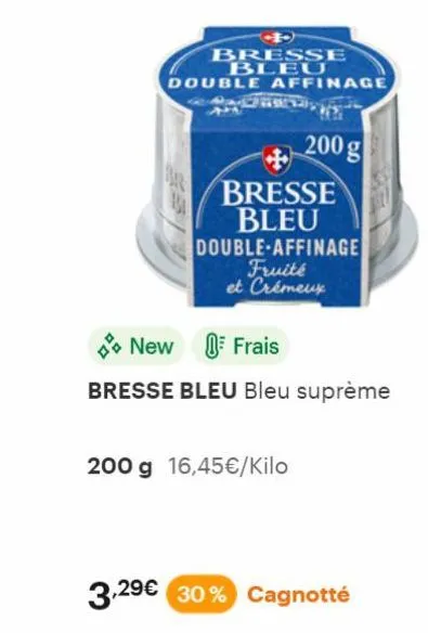 bresse bleu  double affinage pac  200 g  + bresse bleu double-affinage  fruité et crémeux  new  frais  bresse bleu bleu suprème  200 g 16,45€/kilo  3,29€ 30% cagnotté 