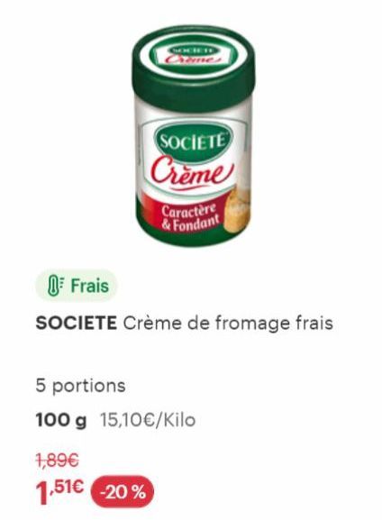 SOCIETE  Creme  1,89€  1,51€ -20%  Caractère & Fondant  Frais  SOCIETE Crème de fromage frais  5 portions  100 g 15,10€/Kilo 