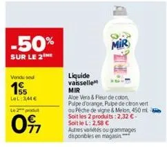 -50%  sur le 2  vendu seu  155  lel: 344 €  le 2 produt  097  mir  liquide vaisselle mir  aloe vera & fleur de coton, pulpe d'orange, pulpe de citron vert ou peche de vigne & melon, 450 ml soit les 2 