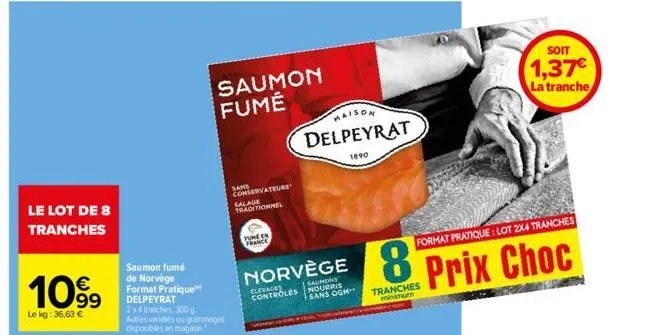 le lot de 8 tranches  €  1099  le kg: 36,63 €  saumon fumé de norvège format pratique delpeyrat  2x4 tranches, 300 g. autres variés ou grammagis disponibles en magas  saumon fume  sans conservateurs s