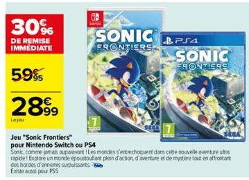30%  DE REMISE IMMEDIATE  5.9%  2899  Le jou  GB  SONIC PS4  FRONTIERS  Jeu "Sonic Frontiers"  pour Nintendo Switch ou PS4  Sonic, comme jamais auparavant Les mondes s'entrechoquent dans cette nouvell