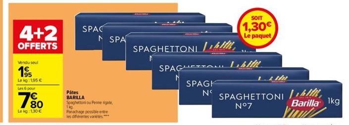 Vendu seul  195  Le kg: 195 €  Les 6 pour  4+2  OFFERTS  € 80  Le kg: 1,30 €  SPAC  Pâtes BARILLA Spaghettoni ou Penne rigate, 1kg  Panachage possible entre  les différentes varietés.***  SPA  SPAGHET