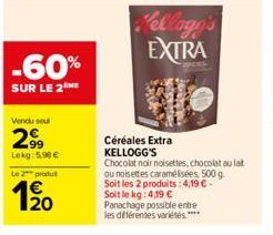 -60%  SUR LE 2  Vendu seul  2⁹9  Lokg: 5.98€  Le 2 produt  1/20  €  laga's EXTRA  Céréales Extra KELLOGG'S  Chocolat noir noisettes, chocolat au lat ou noisettes caramélisées, 500 g. Soit les 2 produi