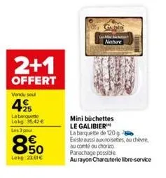 2+1  offert  vendu seul  495  la barquette lokg: 35,42 € les 3 pour  50  lekg: 23,61 €  gand  les m  nature  minibüchettes le galibier  la barquette de 120 g  existe aussi aux noisettes, ou chèvre, au