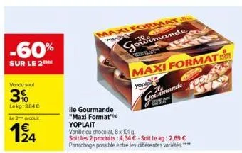 -60%  sur le 2the  vendu soul  3%  lekg: 3,84€  le 2 produit  maxi format  man  gowimande  maxi format  you  lle gourmande "maxi format" yoplait  vanille ou chocolat, 8x 101 g.  soit les 2 produits: 4