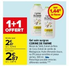 1+1  OFFERT  Vondusul  2  Le L:574 € Les 2 pour  2⁹7  €  Le L: 2,87 €  Corine de Farm  de Far  SOIT  1,44€  Le flacon  Panachage possible entre les différentes variétés ****  Gel soin surgras CORINE D