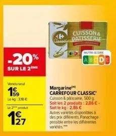 -20%  sur le 2  vendu sout  199  le kg: 308€  le 2 produt  4€  cuisson & patisserie  antal  margarine  carrefour classic' cuisson&pltisserie, 500 g. soit les 2 produits: 2,86 € - soit le kg: 2,86 € au