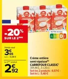 -20%  sur le 2 me  vendu sel  65  le l: 6,08 €  le 2 produ  292  sewenste  nutri-score  abcde  crème entière semi-épaisse  carrefour classic  30% m.g., 3 x 20 cl.  soit les 2 produits: 6,57 € - soit l