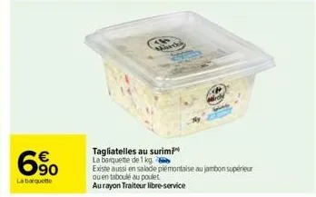 6⁹0  €  la barquette  mart  tagliatelles au surimi la barquette de 1 kg  existe aussi en salade piémontaise au jambon supérieur  ou en taboulé au poulet aurayon traiteur libre-service 