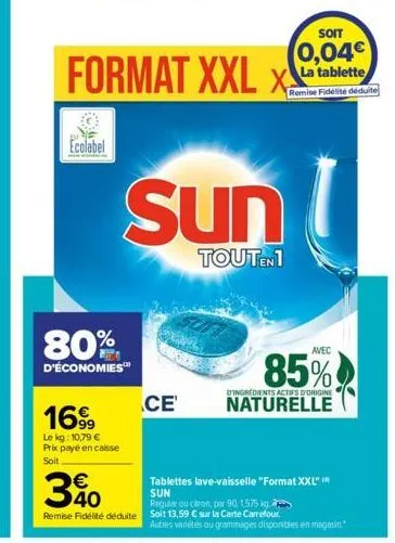 ecolabel  80%  d'économies  3€40  format xxl  1699  le kg: 10,79 € prix payé en caisse soit  ce  suni  touten1  soit  0,04€ la tablette remise fidélité déduite  x  regular ou citron, per 90, 1,575 k r