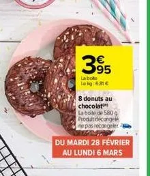 395  la bote  le kg: 6,81 €  8 donuts au chocolat  la boite de 580 g produit décongelé ne pas recongeler  du mardi 28 février au lundi 6 mars 