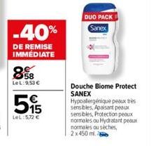 -40%  DE REMISE IMMÉDIATE  858  LeL: 9,53 €  515  LeL: 5,72 €  DUO PACKS Sanex  Douche Biome Protect SANEX Hypoallergénique peux très sensibles, Apaisant peaux sensibles, Protection peaux normales ou 