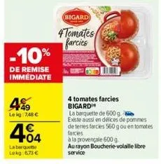 -10%  de remise immédiate  4%9  le kg: 748 €  4.04  1€  la barquette lekg: 6,73 €  bigard)  4 tomates farcies  4 tomates farcies bigardi  la barquette de 600 g.  existe aussi en délices de pommes de t
