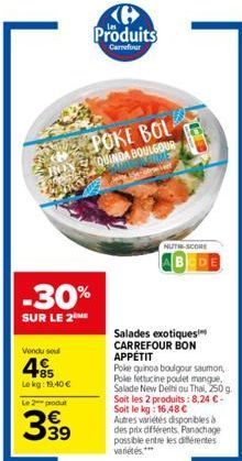 -30%  SUR LE 2 ME  Vendu seu  85 Lokg: 19,40 €  Le 2 produt  339  Produits  Carrefour  POKE BOL  QUINDA BOULGOUR FRAME  NUTRE-SCORE  Salades exotiques CARREFOUR BON  APPÉTIT  Poke quinoa boulgour saum