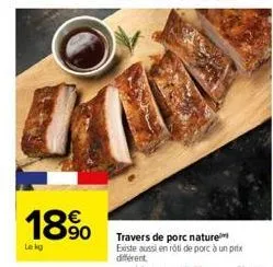 1890  €  le kg  travers de porc nature existe aussi en rôti de porc à un prix  différent 