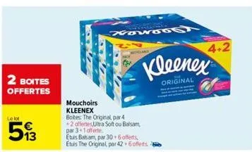 2 boites offertes  le lot  513  mouchoirs kleenex  boites: the original, par 4 +2 offertes ultra soft ou balsam par 3+1 offerte.  nowoog  etuis balsam, par 30+ 6 offerts, etuis the original par 42 6 o