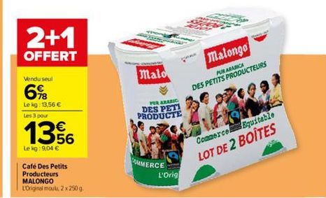 Vendu seul  6%  Le kg: 13,56 €  Les 3 pour  2+1  OFFERT  1356  Le kg: 9,04 €  Café Des Petits Producteurs  MALONGO  L'Original moul, 2x 250 g  COMMERCE  Malo  FOR ARABIC DES PETI PRODUCTE  L'Orig  Mal